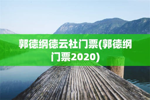郭德纲德云社门票(郭德纲门票2020)
