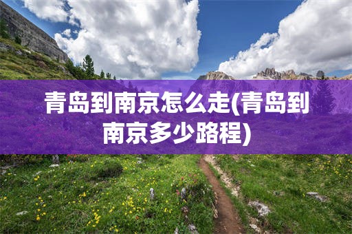 青岛到南京怎么走(青岛到南京多少路程)