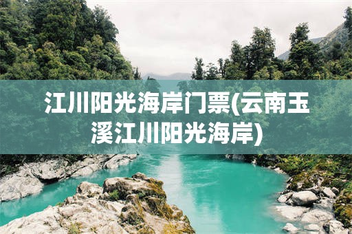 江川阳光海岸门票(云南玉溪江川阳光海岸)