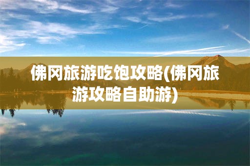 佛冈旅游吃饱攻略(佛冈旅游攻略自助游)
