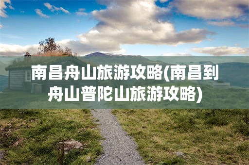 南昌舟山旅游攻略(南昌到舟山普陀山旅游攻略)