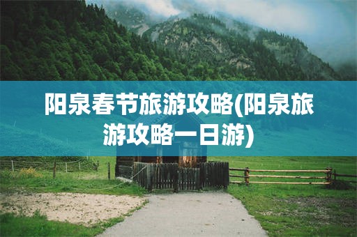 阳泉春节旅游攻略(阳泉旅游攻略一日游)
