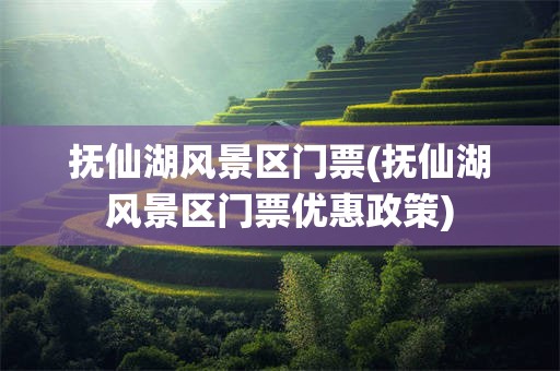 抚仙湖风景区门票(抚仙湖风景区门票优惠政策)