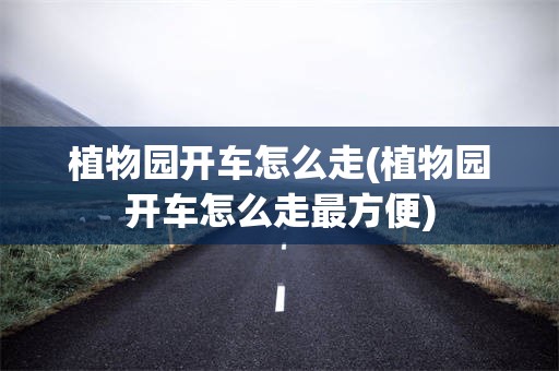植物园开车怎么走(植物园开车怎么走最方便)