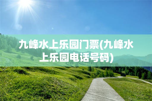 九峰水上乐园门票(九峰水上乐园电话号码)