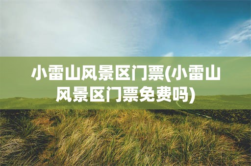 小雷山风景区门票(小雷山风景区门票免费吗)