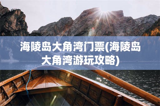 海陵岛大角湾门票(海陵岛大角湾游玩攻略)