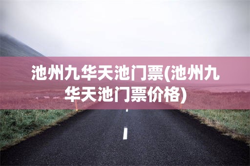 池州九华天池门票(池州九华天池门票价格)