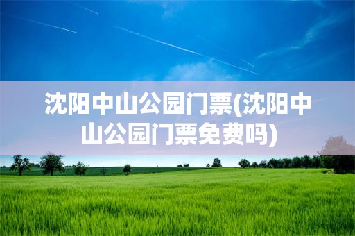沈阳中山公园门票(沈阳中山公园门票免费吗)