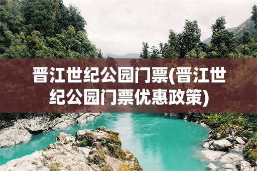 晋江世纪公园门票(晋江世纪公园门票优惠政策)