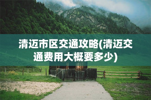清迈市区交通攻略(清迈交通费用大概要多少)