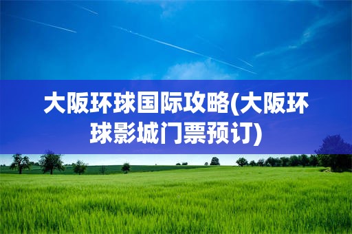 大阪环球国际攻略(大阪环球影城门票预订)