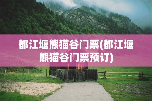 都江堰熊猫谷门票(都江堰熊猫谷门票预订)