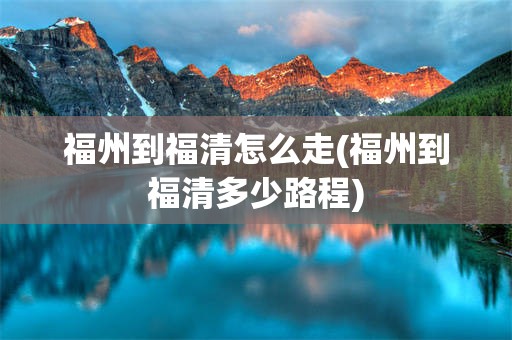福州到福清怎么走(福州到福清多少路程)