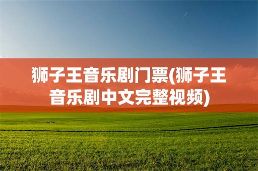 狮子王音乐剧门票(狮子王音乐剧中文完整视频)