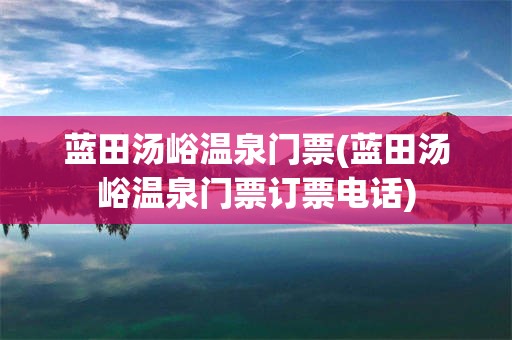 蓝田汤峪温泉门票(蓝田汤峪温泉门票订票电话)