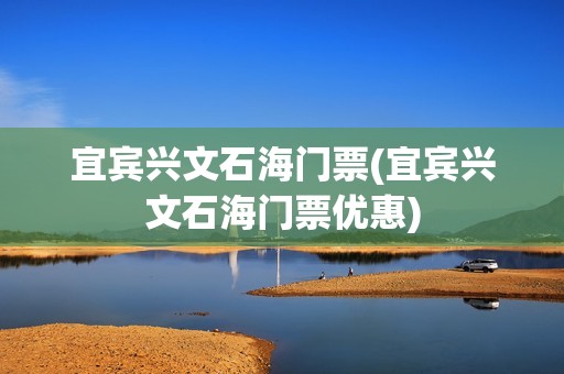 宜宾兴文石海门票(宜宾兴文石海门票优惠)