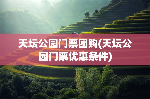 天坛公园门票团购(天坛公园门票优惠条件)