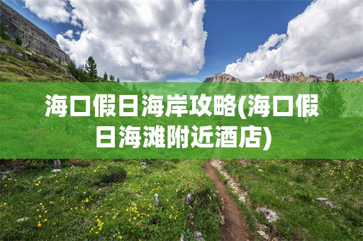 海口假日海岸攻略(海口假日海滩附近酒店)