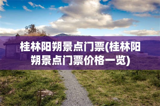 桂林阳朔景点门票(桂林阳朔景点门票价格一览)