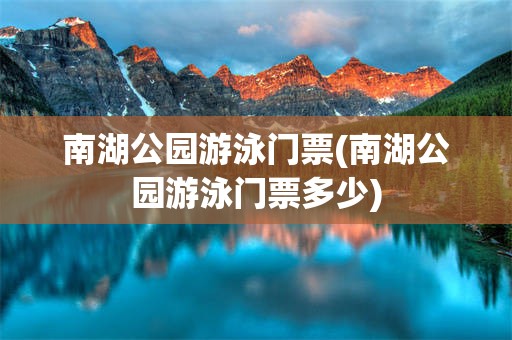 南湖公园游泳门票(南湖公园游泳门票多少)