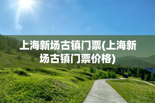 上海新场古镇门票(上海新场古镇门票价格)