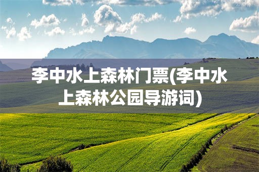李中水上森林门票(李中水上森林公园导游词)