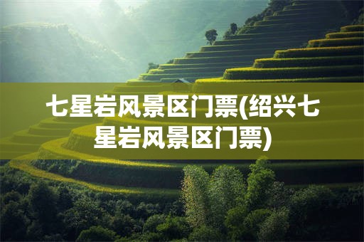 七星岩风景区门票(绍兴七星岩风景区门票)