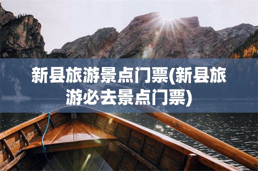 新县旅游景点门票(新县旅游必去景点门票)