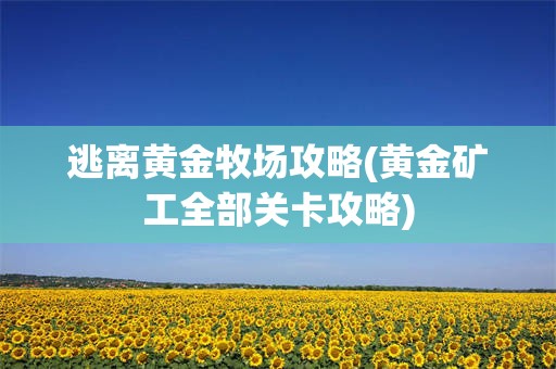 逃离黄金牧场攻略(黄金矿工全部关卡攻略)