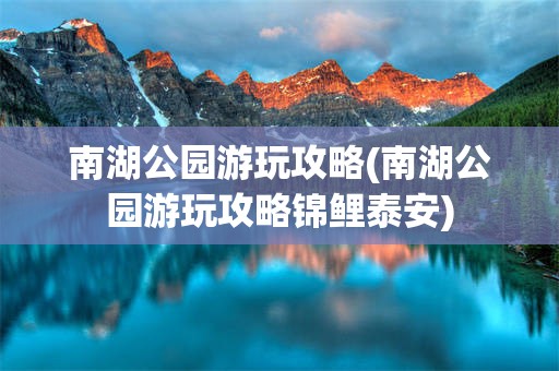 南湖公园游玩攻略(南湖公园游玩攻略锦鲤泰安)
