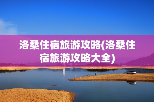 洛桑住宿旅游攻略(洛桑住宿旅游攻略大全)