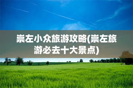 崇左小众旅游攻略(崇左旅游必去十大景点)