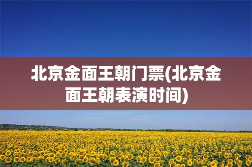 北京金面王朝门票(北京金面王朝表演时间)