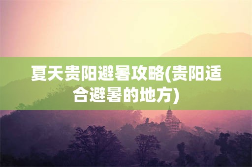 夏天贵阳避暑攻略(贵阳适合避暑的地方)