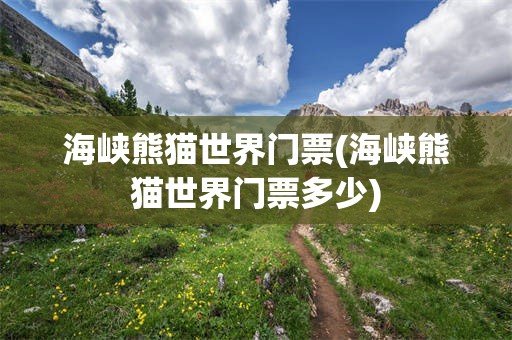 海峡熊猫世界门票(海峡熊猫世界门票多少)