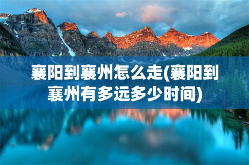 襄阳到襄州怎么走(襄阳到襄州有多远多少时间)