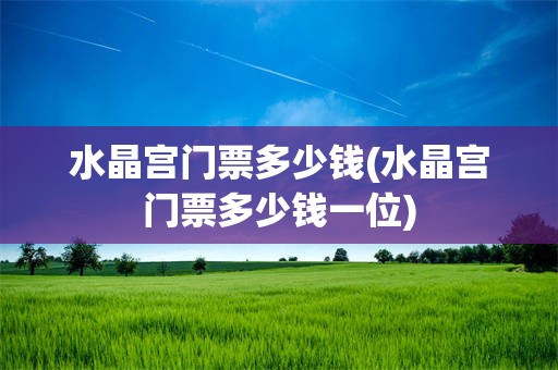 水晶宫门票多少钱(水晶宫门票多少钱一位)
