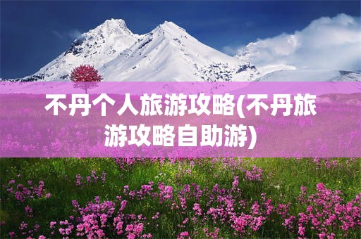 不丹个人旅游攻略(不丹旅游攻略自助游)
