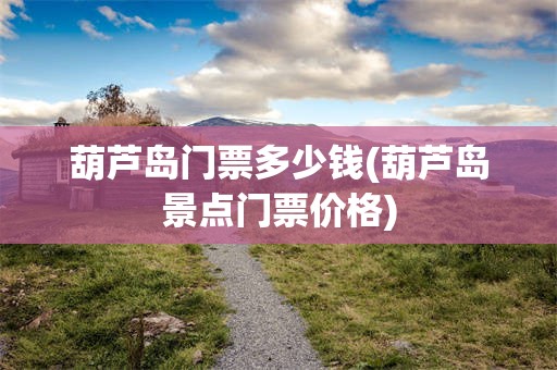 葫芦岛门票多少钱(葫芦岛景点门票价格)