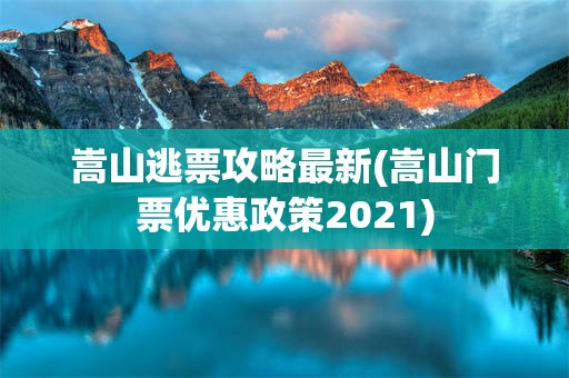 嵩山逃票攻略最新(嵩山门票优惠政策2021)