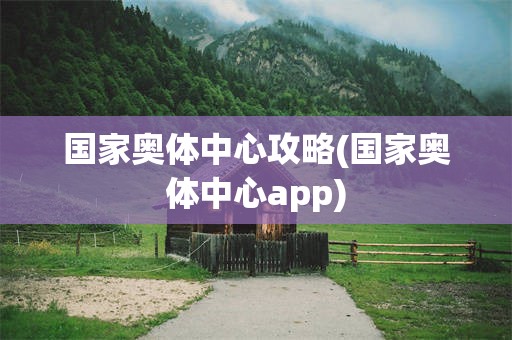 国家奥体中心攻略(国家奥体中心app)
