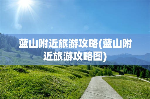 蓝山附近旅游攻略(蓝山附近旅游攻略图)