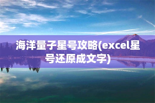 海洋量子星号攻略(excel星号还原成文字)