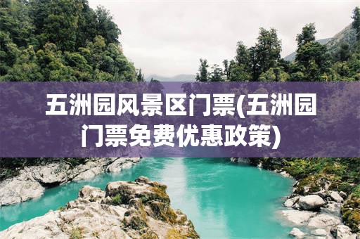 五洲园风景区门票(五洲园门票免费优惠政策)