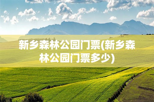 新乡森林公园门票(新乡森林公园门票多少)