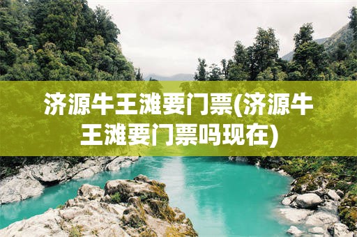 济源牛王滩要门票(济源牛王滩要门票吗现在)