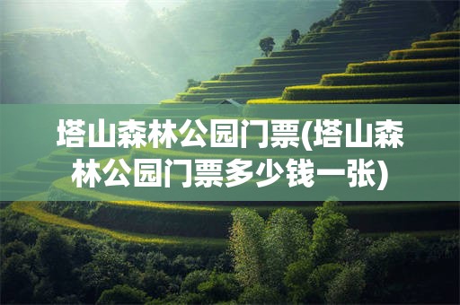塔山森林公园门票(塔山森林公园门票多少钱一张)