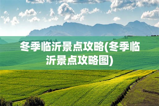 冬季临沂景点攻略(冬季临沂景点攻略图)