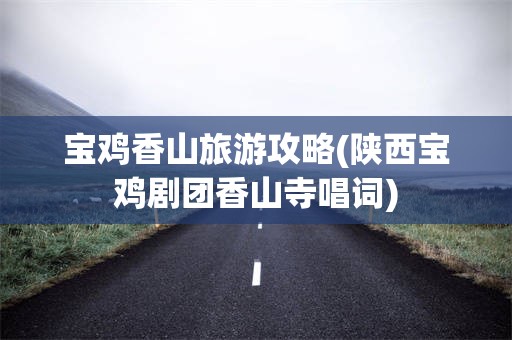 宝鸡香山旅游攻略(陕西宝鸡剧团香山寺唱词)